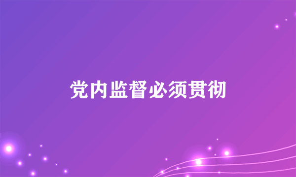 党内监督必须贯彻