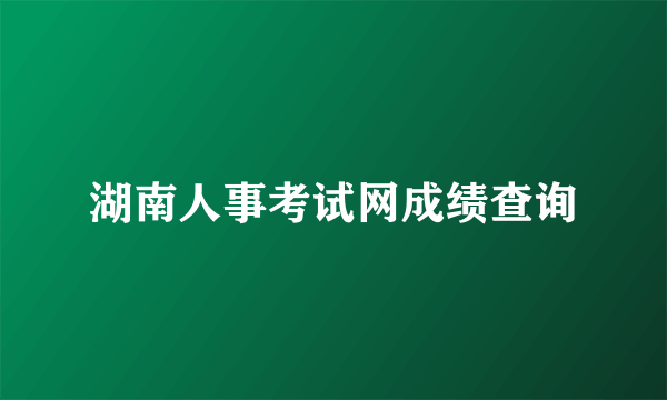 湖南人事考试网成绩查询