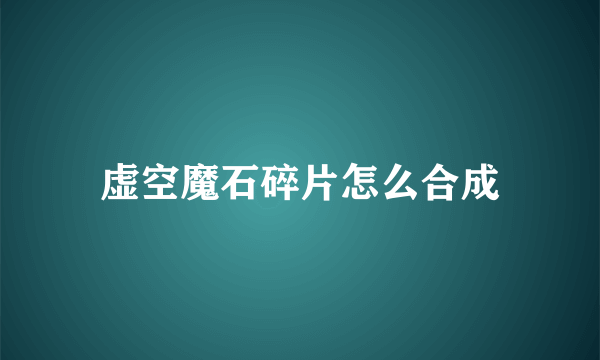 虚空魔石碎片怎么合成