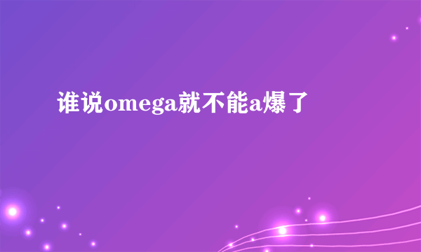 谁说omega就不能a爆了