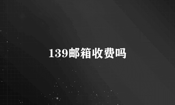 139邮箱收费吗