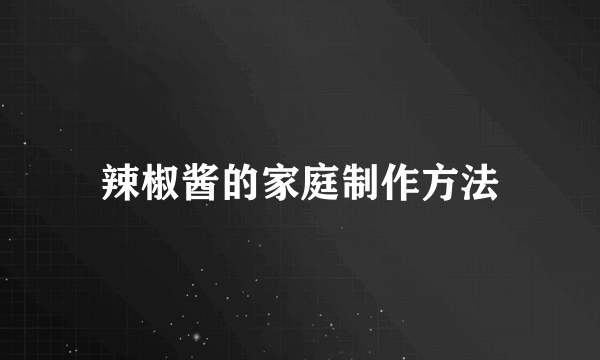 辣椒酱的家庭制作方法