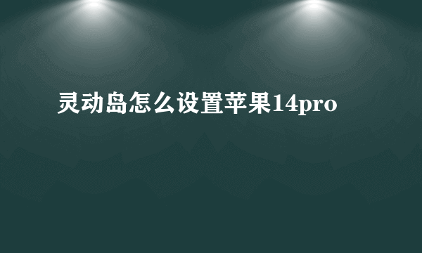 灵动岛怎么设置苹果14pro