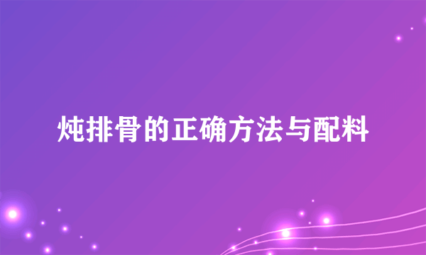 炖排骨的正确方法与配料