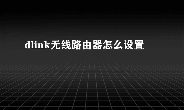 dlink无线路由器怎么设置