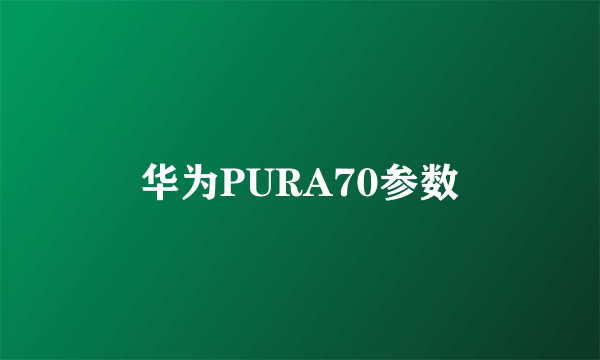 华为PURA70参数