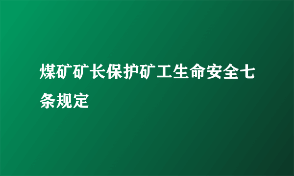 煤矿矿长保护矿工生命安全七条规定