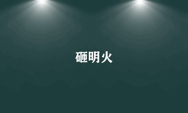 砸明火