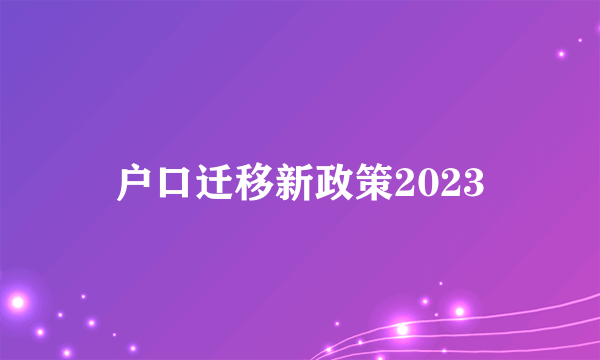 户口迁移新政策2023