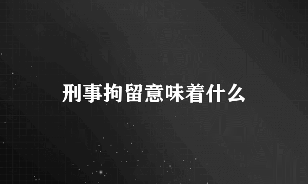 刑事拘留意味着什么