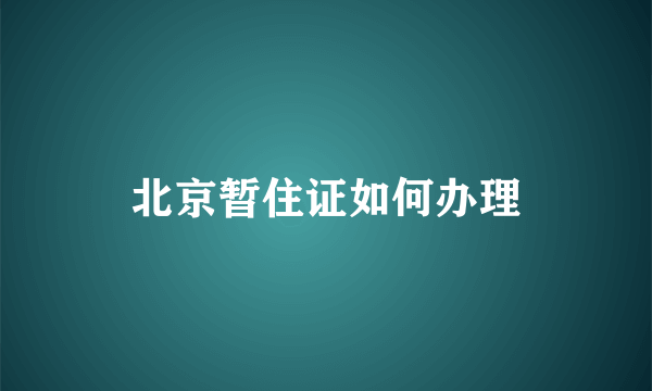 北京暂住证如何办理