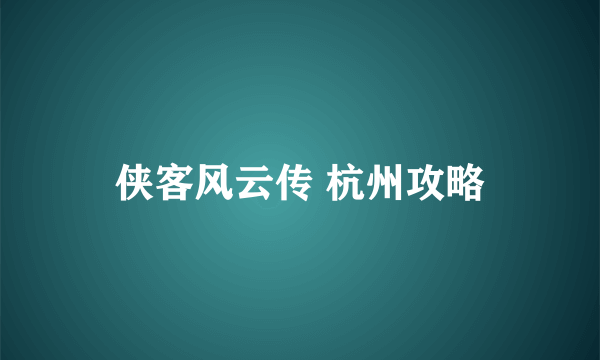 侠客风云传 杭州攻略