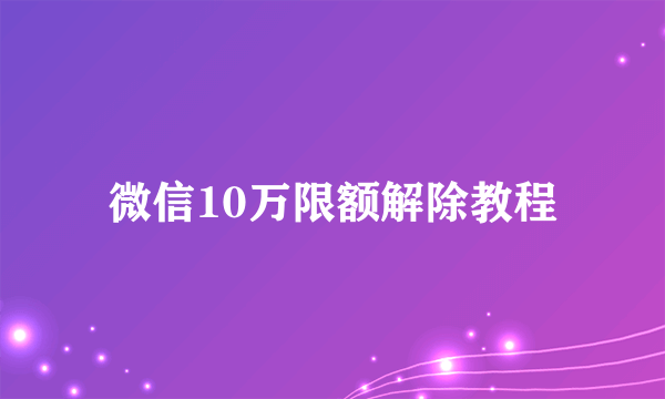 微信10万限额解除教程