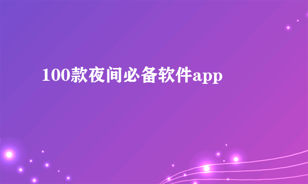 100款夜间必备软件app