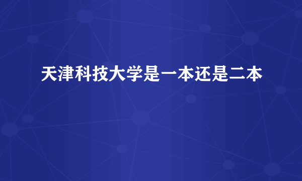 天津科技大学是一本还是二本