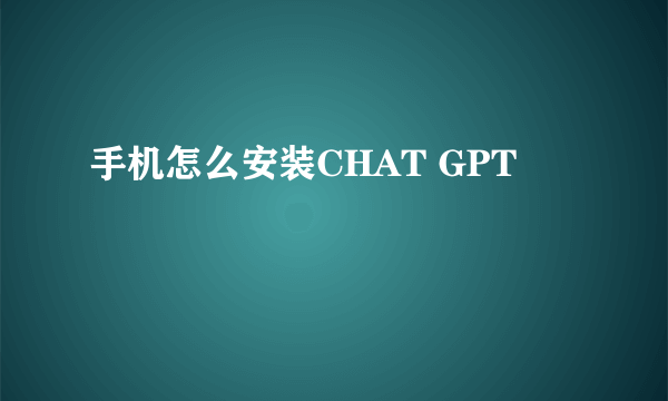 手机怎么安装CHAT GPT