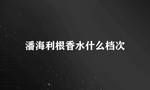 潘海利根香水什么档次