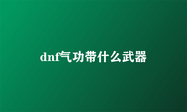 dnf气功带什么武器