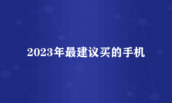 2023年最建议买的手机