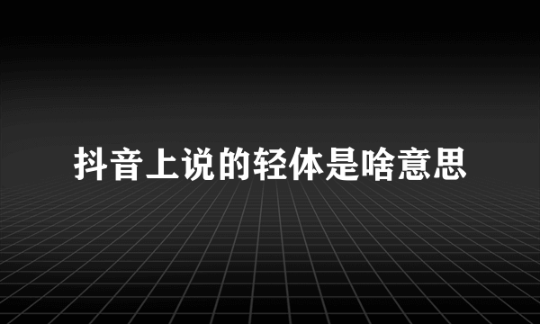 抖音上说的轻体是啥意思