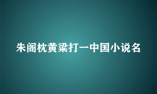 朱阁枕黄粱打一中国小说名