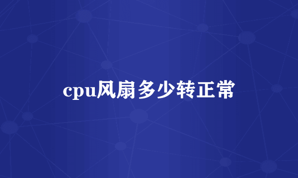 cpu风扇多少转正常