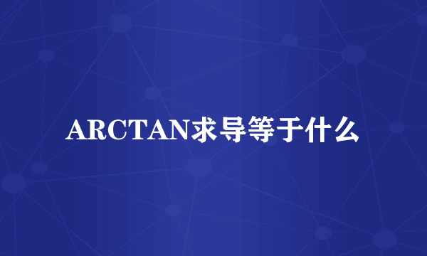 ARCTAN求导等于什么