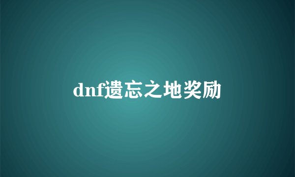 dnf遗忘之地奖励