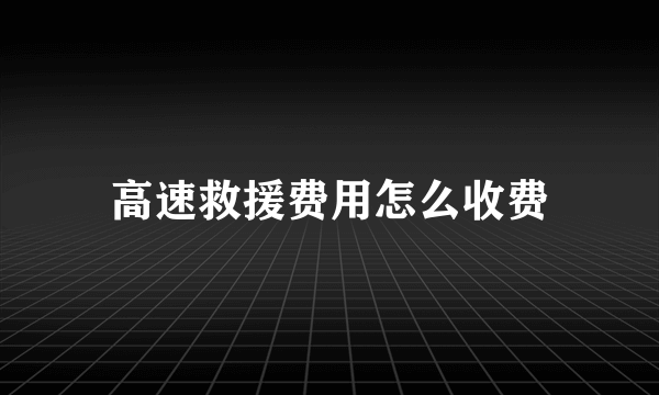 高速救援费用怎么收费