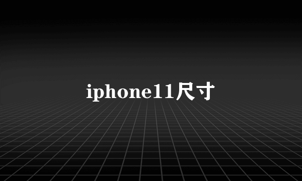 iphone11尺寸