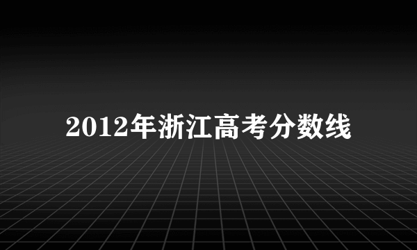 2012年浙江高考分数线