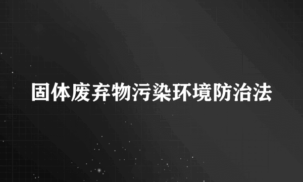 固体废弃物污染环境防治法