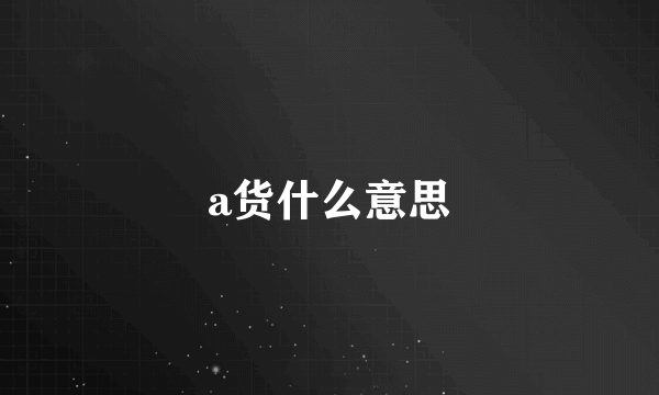 a货什么意思