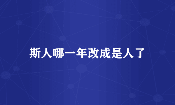 斯人哪一年改成是人了