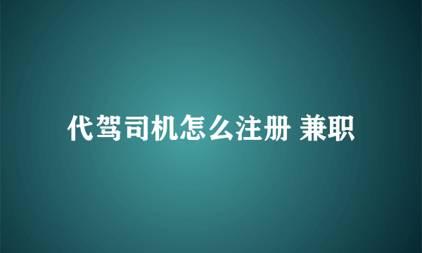 代驾司机怎么注册 兼职