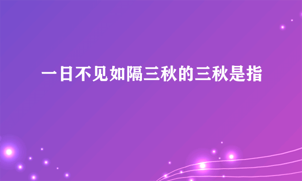 一日不见如隔三秋的三秋是指