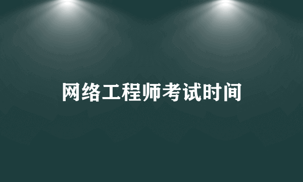 网络工程师考试时间