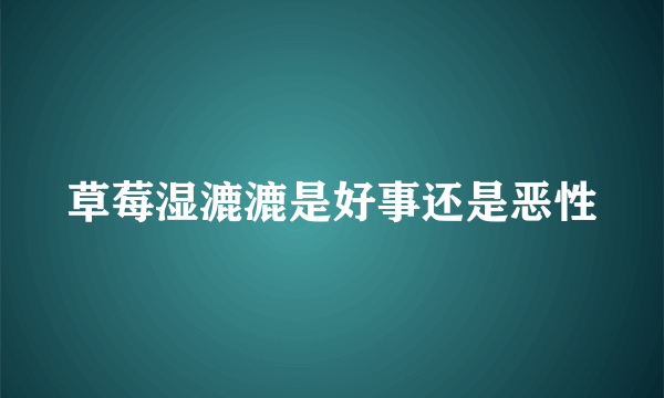 草莓湿漉漉是好事还是恶性