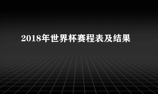 2018年世界杯赛程表及结果