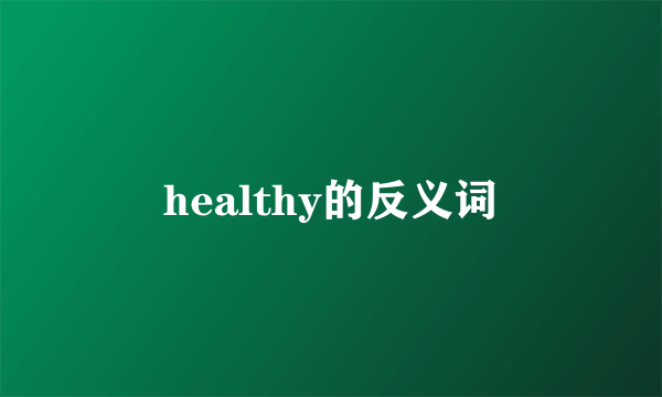 healthy的反义词