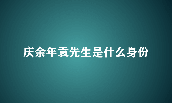 庆余年袁先生是什么身份