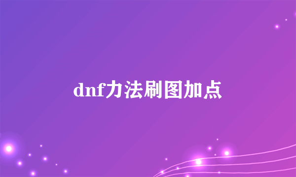 dnf力法刷图加点