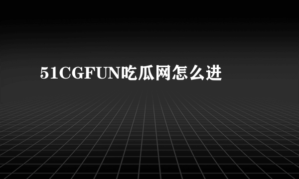 51CGFUN吃瓜网怎么进