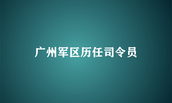 广州军区历任司令员