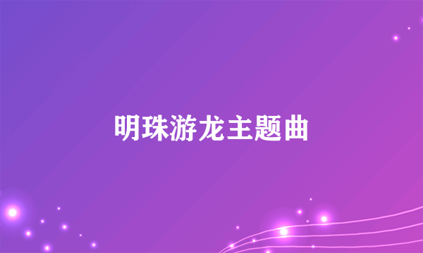 明珠游龙主题曲