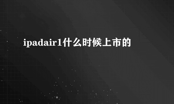 ipadair1什么时候上市的