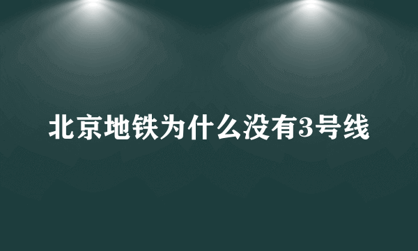 北京地铁为什么没有3号线