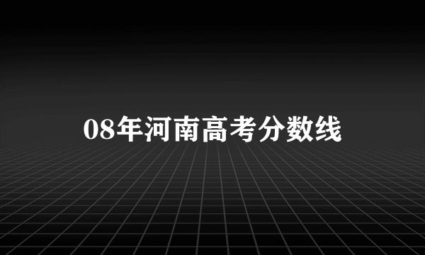 08年河南高考分数线