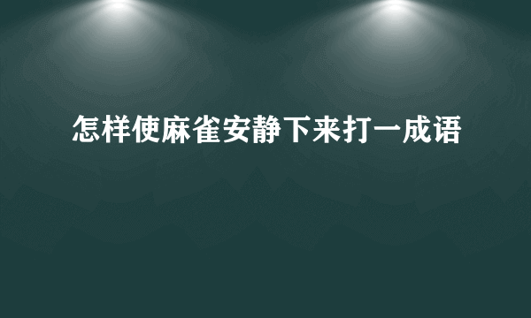 怎样使麻雀安静下来打一成语