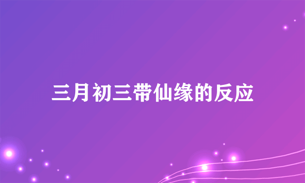 三月初三带仙缘的反应